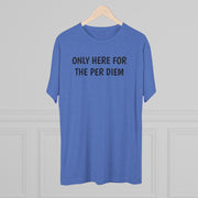 Only Here For Per Diem Tri-Blend Tee