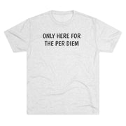 Only Here For Per Diem Tri-Blend Tee