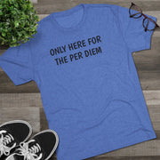 Only Here For Per Diem Tri-Blend Tee