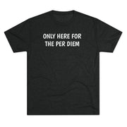 Only Here For Per Diem Tri-Blend Tee