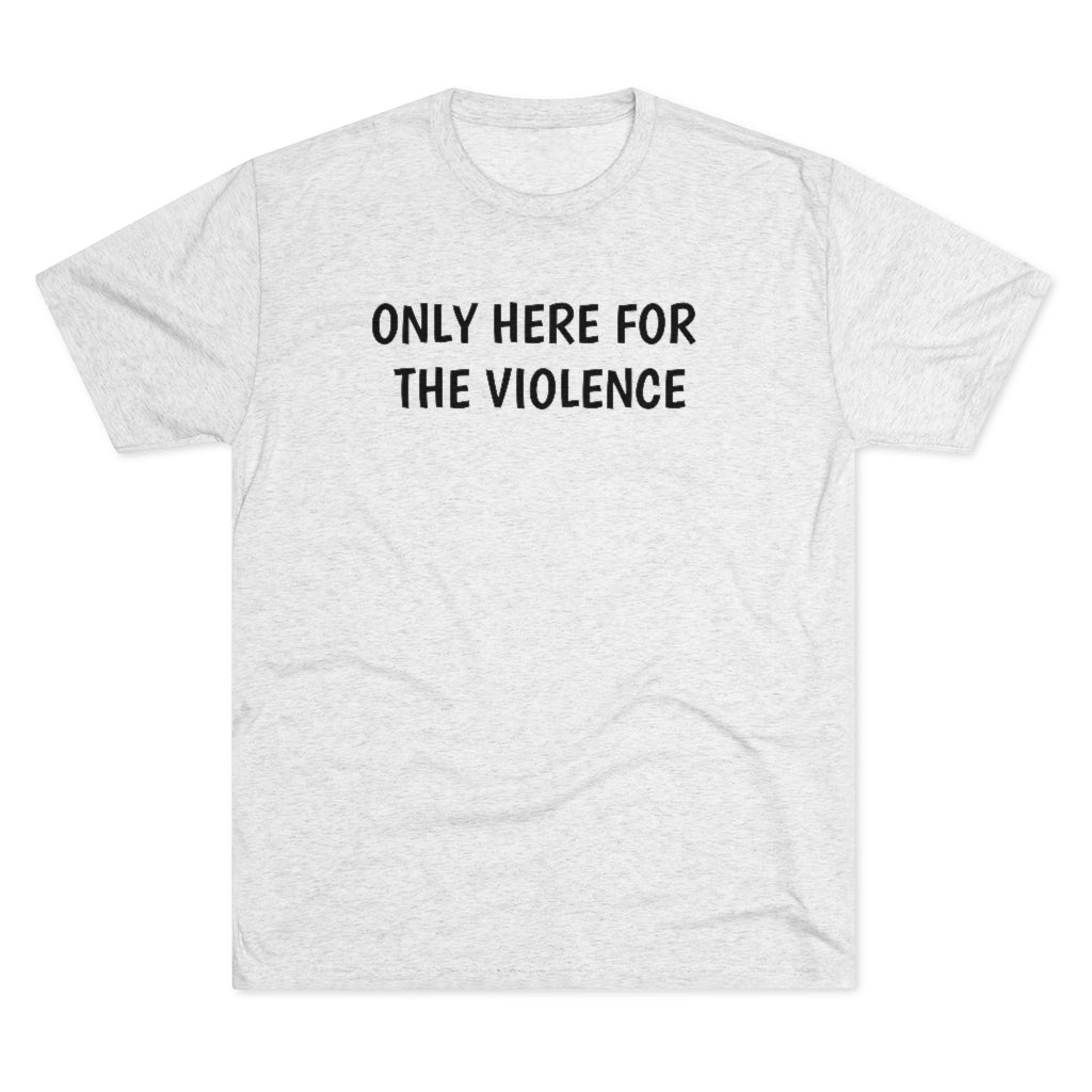Only Here For Violence Tri-Blend Tee