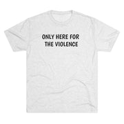 Only Here For Violence Tri-Blend Tee