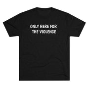 Only Here For Violence Tri-Blend Tee