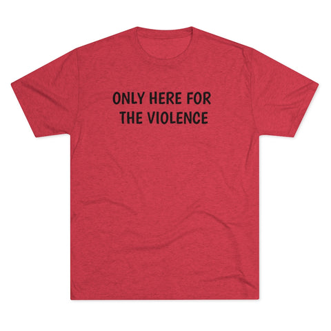 Only Here For Violence Tri-Blend Tee