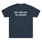 Only Here For Violence Tri-Blend Tee