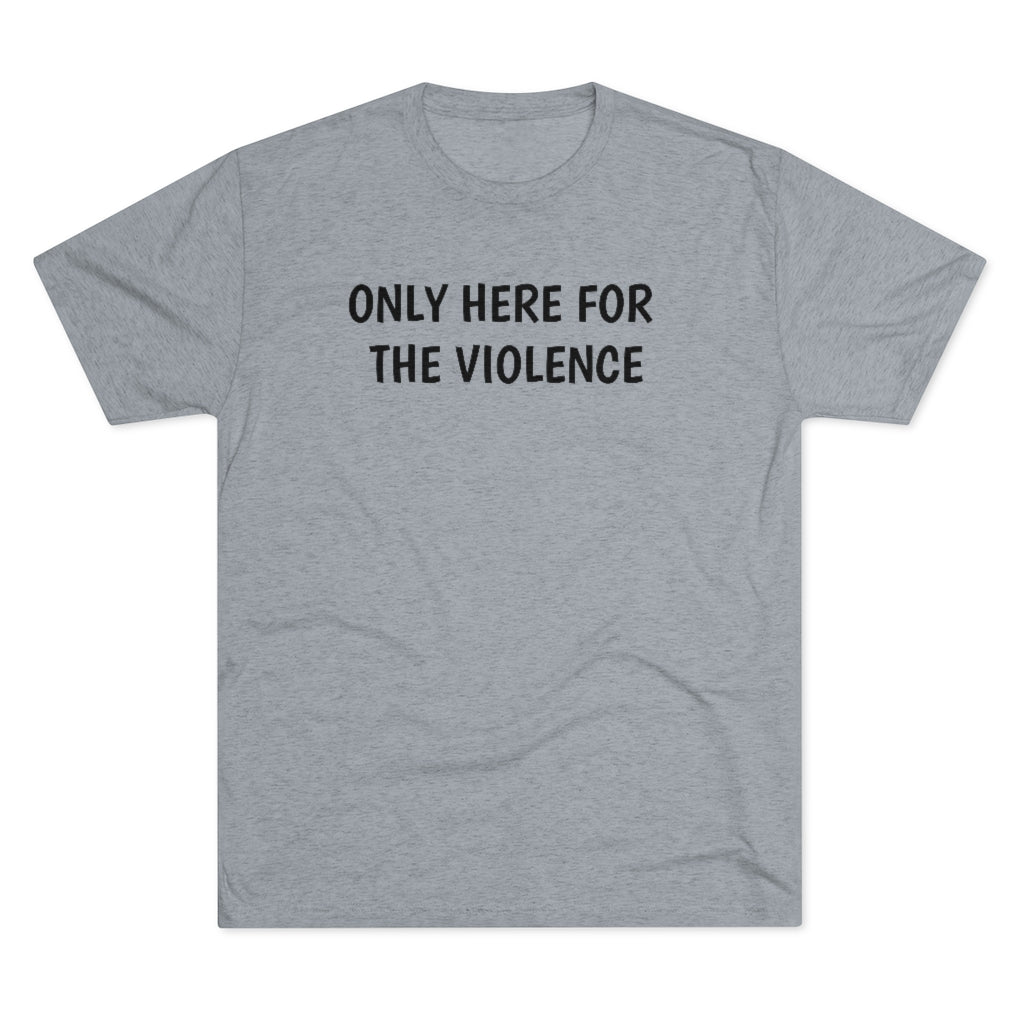 Only Here For Violence Tri-Blend Tee
