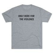 Only Here For Violence Tri-Blend Tee