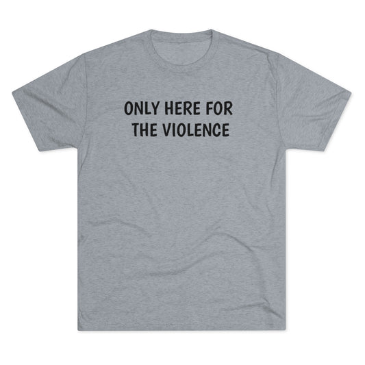 Only Here For Violence Tri-Blend Tee
