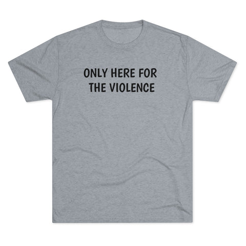 Only Here For Violence Tri-Blend Tee